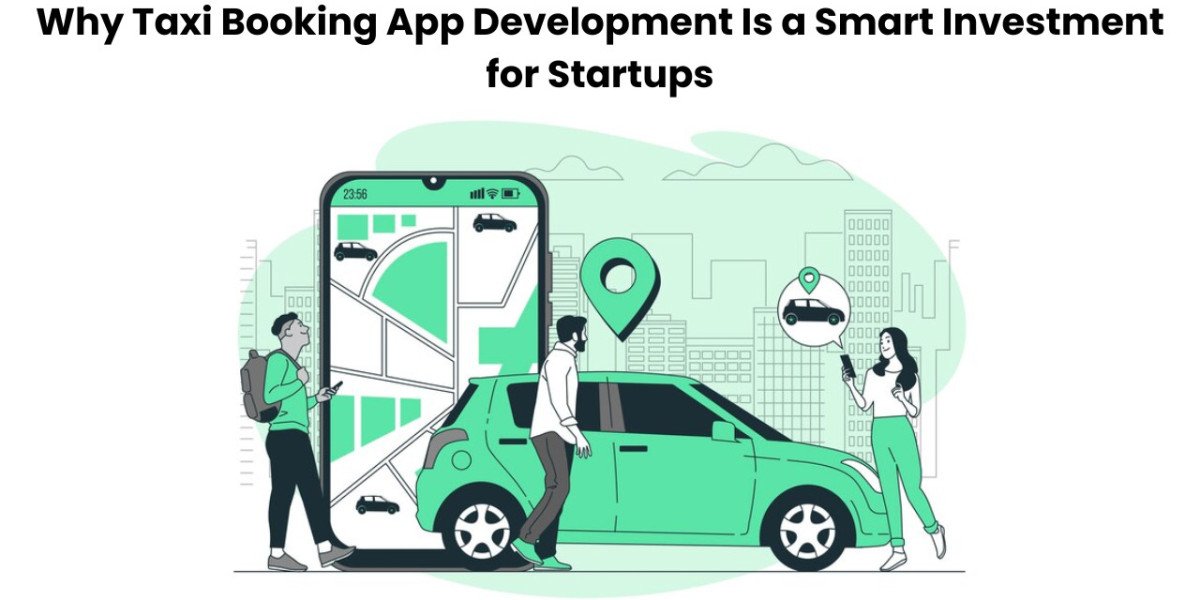 Why Taxi Booking App Development Is a Smart Investment for Startups?